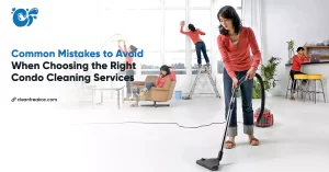 Common Mistakes to Avoid When Choosing the Right Condo Cleaning Services